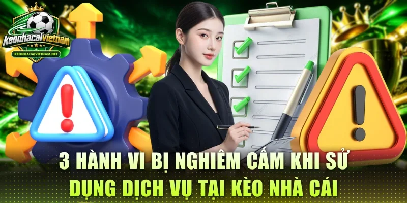 3 hành vi bị nghiêm cấm khi sử dụng dịch vụ tại Kèo Nhà Cái