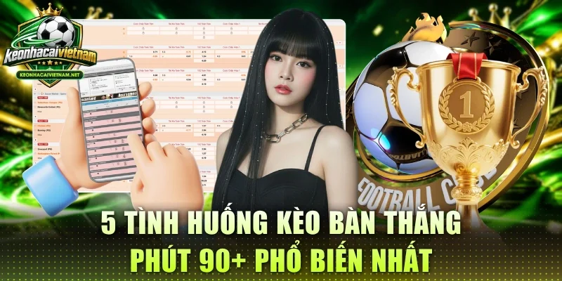 5 tình huống kèo bàn thắng phút 90+ phổ biến nhất