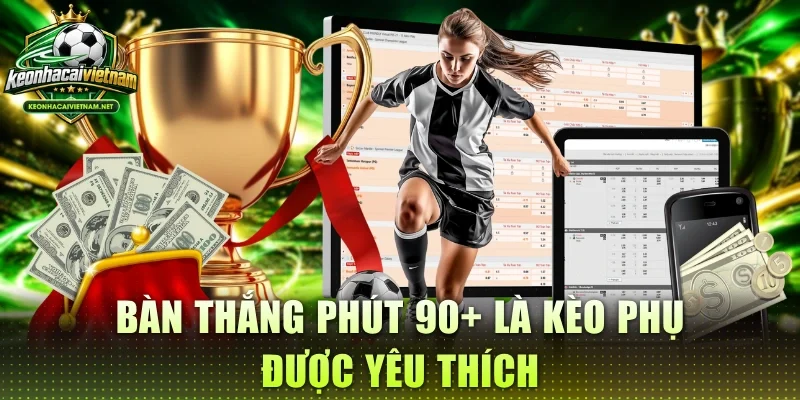Bàn thắng phút 90+ là kèo phụ được yêu thích