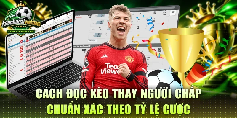Cách đọc kèo thay người chấp chuẩn xác theo tỷ lệ cược
