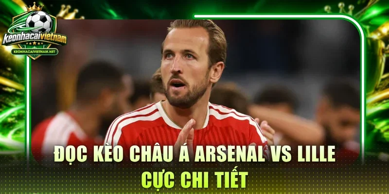 Đọc kèo Châu Á Arsenal vs Lille cực chi tiết