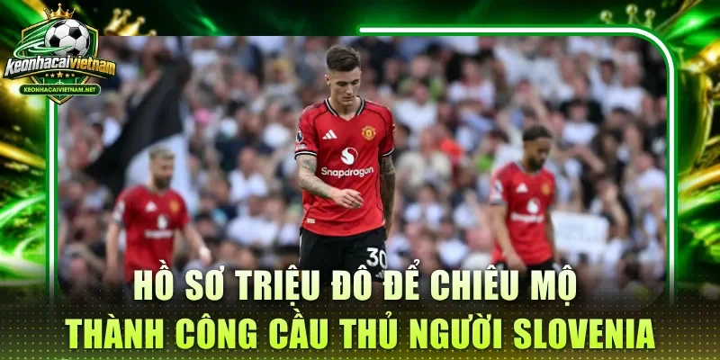 Hồ sơ triệu đô để chiêu mộ thành công  cầu thủ người Slovenia