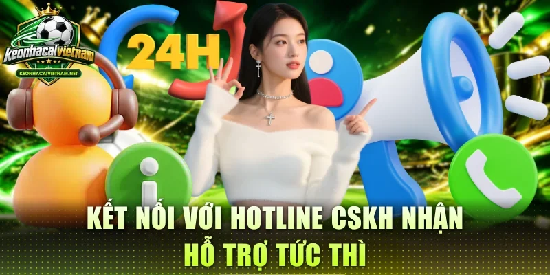 Kết nối với Hotline chăm sóc khách hàng nhận hỗ trợ tức thì
