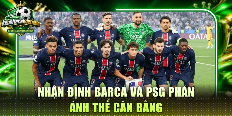 Nhận định Barca và PSG phản ánh thế cân bằng