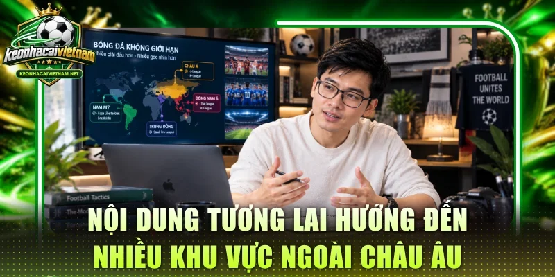 Nội dung tương lai hướng đến nhiều khu vực ngoài châu Âu