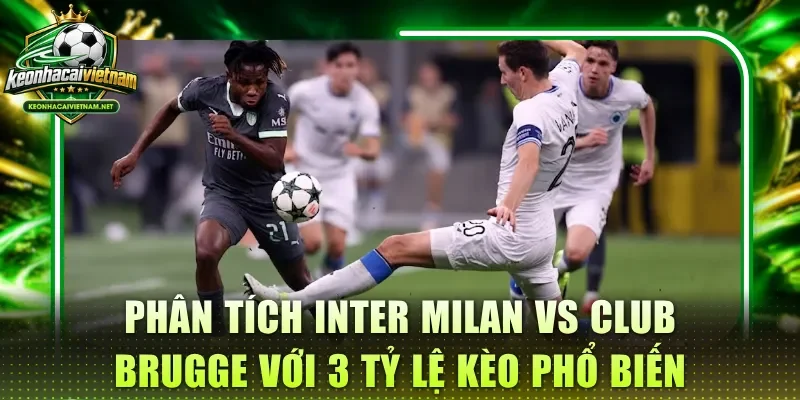 Phân tích Inter Milan vs Club Brugge với 3 tỷ lệ kèo phổ biến