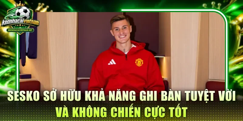 Sesko sở hữu khả năng ghi bàn tuyệt vời và không chiến cực tốt