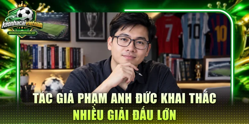 Tác Giả Phạm Anh Đức khai thác nhiều giải đấu lớn