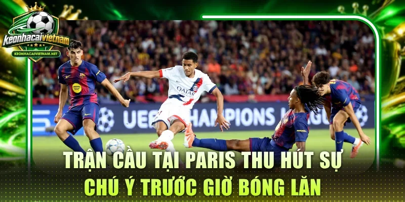 Trận cầu tại Paris thu hút sự chú ý trước giờ bóng lăn